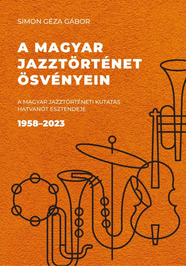 Simon Géza Gábor: A magyar jazztörténet ösvényein. A magyar jazztörténeti kutatás hatvanöt esztendeje 1958–2023